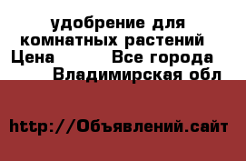 удобрение для комнатных растений › Цена ­ 150 - Все города  »    . Владимирская обл.